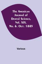 American Journal of Dental Science, Vol. XIX. No. 6. Oct. 1885 af Various
