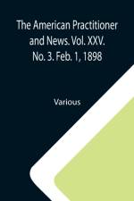 American Practitioner and News. Vol. XXV. No. 3. Feb. 1, 1898; A Semi-Monthly Journal of Medicine and Surgery af Various