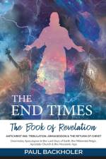 End Times, the Book of Revelation, Antichrist 666, Tribulation, Armageddon and the Return of Christ af Paul Backholer