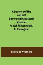 Discovrse of Fire and Salt Discovering Many Secret Mysteries as well Philosophicall, as Theologicall af Blaise de Vigenere