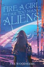 Fire, A Girl, and Far Too Many Aliens af Ava Woodhams