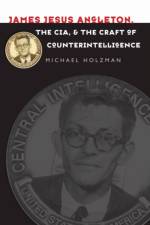 James Jesus Angleton, the CIA, and the Craft of Counterintelligence af Michael Holzman