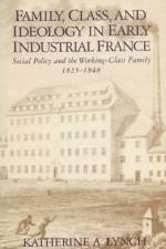 Family, Class, and Ideology in Early Industrial France af Katherine Lynch