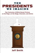 The Presidents We Imagine af Jeff Smith