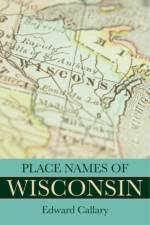 Place Names of Wisconsin af Edward Callary