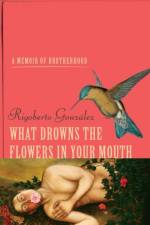 What Drowns the Flowers in Your Mouth af Rigoberto Gonzalez