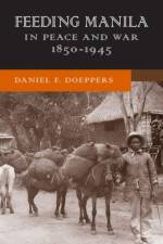 Feeding Manila in Peace and War, 1850–1945 af Daniel F. Doeppers