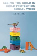 Seeing the Child in Child Protection Social Work af Sue Kennedy