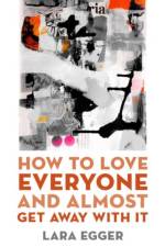 How to Love Everyone and Almost Get Away with It af Lara Egger