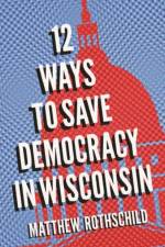 Twelve Ways to Save Democracy in Wisconsin af Matthew Rothschild