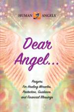 Dear Angel... Prayers for Healing Miracles, Protection, Guidance, and Financial Blessings af Human Angels