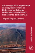 Arqueologia de la arquitectura en el oppidum oretano de El Cerro de las Cabezas (Valdepenas, Ciudad Real): los bastiones de la puerta S af Jorge (Archaeologist del Reguero Gonzalez