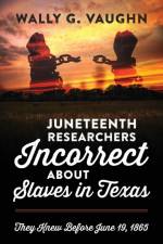 Juneteenth Researchers Incorrect about Slaves in Texas af Wally G Vaughn