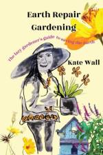 Earth Repair Gardening; The Lazy Gardener's Guide to Saving the Earth af Kate L Wall