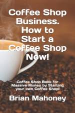 Coffee Shop Business. How to Start a Coffee Shop Now! af Brian Mahoney