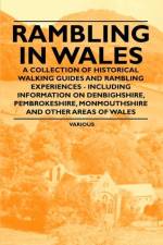 Rambling in Wales - A Collection of Historical Walking Guides and Rambling Experiences - Including Information on Denbighshire, Pembrokeshire, Monmouthshire and Other Areas of Wales af Various