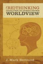 Rethinking Worldview af J. Mark Bertrand