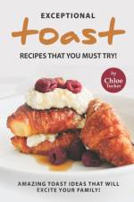 Exceptional Toast Recipes That You Must Try! af Chloe Tucker