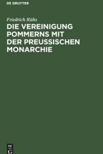 Vereinigung Pommerns mit der preussischen Monarchie af Friedrich Ruhs
