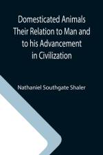 Domesticated Animals Their Relation to Man and to his Advancement in Civilization af Nathaniel Southgate Shaler