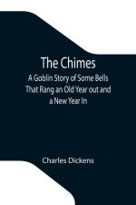 Chimes; A Goblin Story of Some Bells That Rang an Old Year out and a New Year In af Charles Dickens