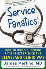 Service Fanatics: How to Build Superior Patient Experience the Cleveland Clinic Way af James Merlino