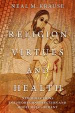 Religion, Virtues, and Health af Neal M. (Marshall H. Becker Collegiate Professor Emeritus in the Department of Health Behavior and Health Education Krause