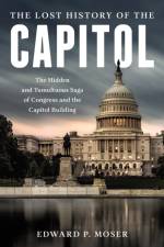 The Lost History of the Capitol af Edward P. Moser