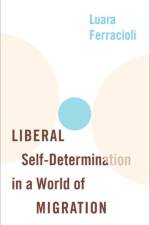 Liberal Self-Determination in a World of Migration af Luara (Senior Lecturer in Political Philosophy Ferracioli