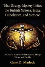 What Strange Mystery Unites the Turkish Nations, India, Catholicism, and Mexico? af Gene D Matlock