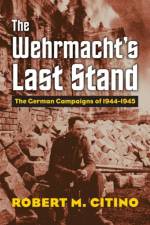 The Wehrmacht's Last Stand af Robert M. Citino