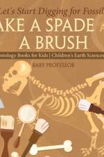 Take A Spade and A Brush - Let's Start Digging for Fossils! Paleontology Books for Kids Children's Earth Sciences Books af Baby Professor