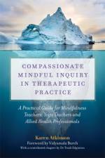 Compassionate Mindful Inquiry in Therapeutic Practice af Karen Atkinson