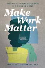 Make Work Matter – Your Guide to Meaningful Work in a Changing World af Michaela Phd O`donnell