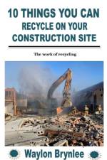 10 Things You Can Recycle on Your Construction Site af Waylon Brynlee