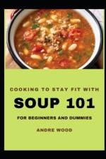 Cooking To Stay Fit With Soup 101 For Beginners And Dummies af Andre Wood