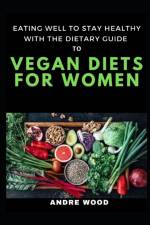 Eating Well To Stay Healthy With The Dietary Guide To Vegan Diets For Women af Andre Wood