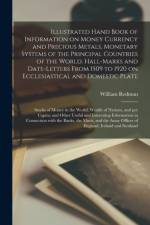 Illustrated Hand Book of Information on Money Currency and Precious Metals, Monetary Systems of the Principal Countries of the World. Hall-marks and Date-letters From 1509 to 1920 on Ecclesiastical and Domestic Plate; Stocks of Money in the World;... af William Redman