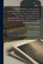 True, Perfect, and Exact Catalogue of All the Comedies, Tragedies, Tragi-Comedies, Pastorals, Masques and Interludes, That Were Ever yet Printed and Published Till This Present Year 1661 af Francis