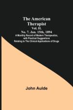 American Therapist. Vol. II. No. 7. Jan. 15th, 1894; A Monthly Record of Modern Therapeutics, with Practical Suggestions Relating to the Clinical Applications of Drugs. af John Aulde