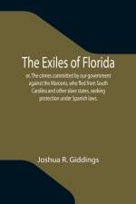 Exiles of Florida; or, The crimes committed by our government against the Maroons, who fled from South Carolina and other slave states, seeking protection under Spanish laws. af Joshua R Giddings