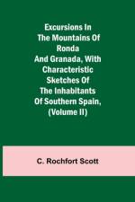Excursions in the mountains of Ronda and Granada, with characteristic sketches of the inhabitants of southern Spain, (Volume II) af C Rochfort Scott