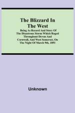 Blizzard in the West; Being as Record and Story of the Disastrous Storm which Raged Throughout Devon and Cornwall, and West Somerset, On the Night of March 9th, 1891 af Unknown