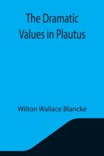 Dramatic Values in Plautus af Wilton Wallace Blancke
