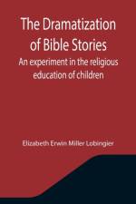 Dramatization of Bible Stories An experiment in the religious education of children af Elizabeth Erwin Miller Lobingier