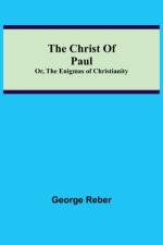 Christ Of Paul; Or, The Enigmas of Christianity af George Reber