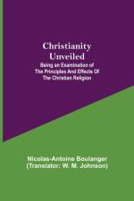 Christianity Unveiled; Being an Examination of the Principles and Effects of the Christian Religion af Nicolas-Antoine Boulanger