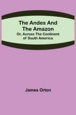 Andes and the Amazon; Or, Across the Continent of South America af James Orton