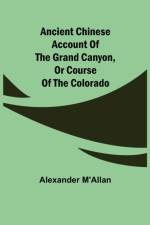 Ancient Chinese account of the Grand Canyon, or course of the Colorado af Alexander M'Allan