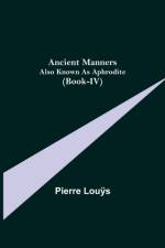 Ancient Manners; Also Known As Aphrodite (Book-IV) af Pierre Louÿ